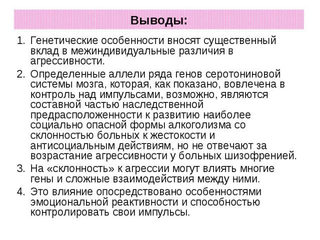 Выводы: Генетические особенности вносят существенный вклад в межиндивидуальные различия в агрессивности. Определенные аллели ряда генов серотониновой системы мозга, которая, как показано, вовлечена в контроль над импульсами, возможно, являются соста…