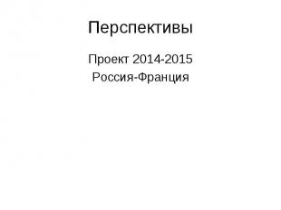 Перспективы Проект 2014-2015 Россия-Франция