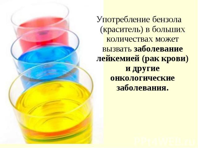 Употребление бензола (краситель) в больших количествах может вызвать заболевание лейкемией (рак крови) и другие онкологические заболевания. Употребление бензола (краситель) в больших количествах может вызвать заболевание лейкемией (рак крови) и друг…