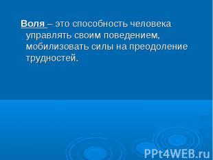 Воля – это способность человека управлять своим поведением, мобилизовать силы на