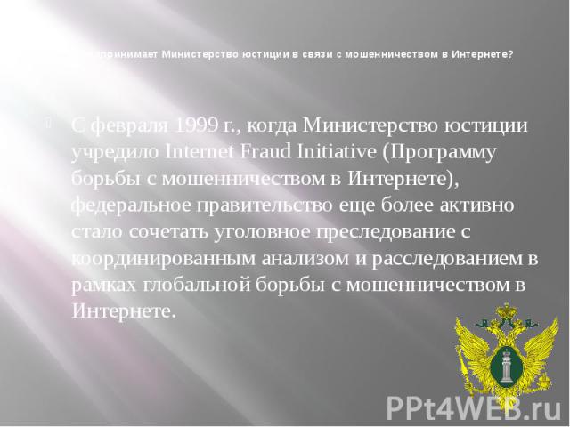 Что предпринимает Министерство юстиции в связи с мошенничеством в Интернете? С февраля 1999 г., когда Министерство юстиции учредило Internet Fraud Initiative (Программу борьбы с мошенничеством в Интернете), федеральное правительство еще более активн…