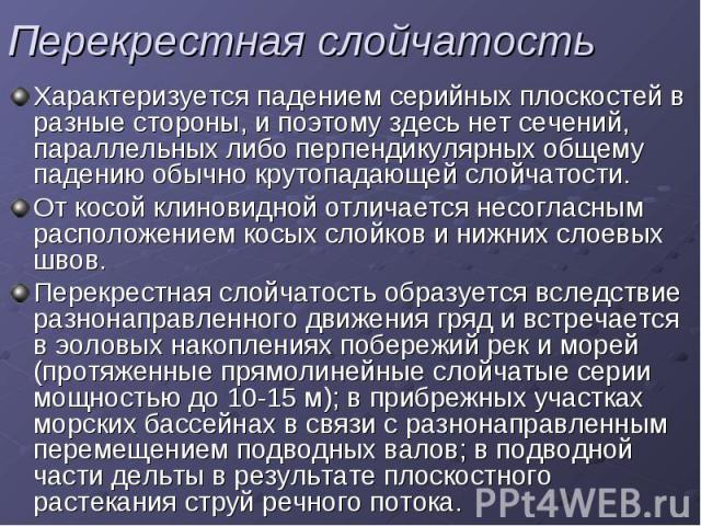 Перекрестная слойчатость Характеризуется падением серийных плоскостей в разные стороны, и поэтому здесь нет сечений, параллельных либо перпендикулярных общему падению обычно крутопадающей слойчатости. От косой клиновидной отличается несогласным расп…