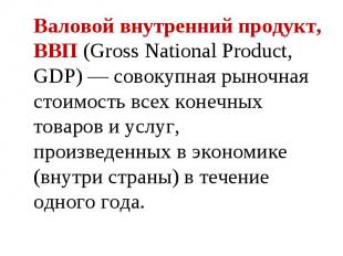 Валовой внутренний продукт, ВВП (Gross National Product, GDP) — совокупная рыноч