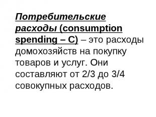 Потребительские расходы (consumption spending – С) – это расходы домохозяйств на