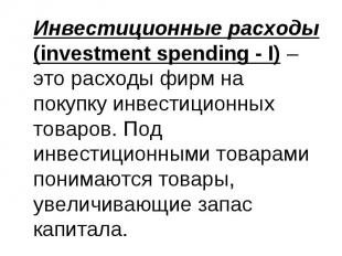 Инвестиционные расходы (investment spending - I) – это расходы фирм на покупку и