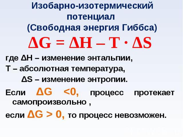 ΔG = ΔH – T · ΔS ΔG = ΔH – T · ΔS где ΔH – изменение энтальпии, Т – абсолютная температура, ΔS – изменение энтропии. Если ΔG <0, процесс протекает самопроизвольно , если ΔG > 0, то процесс невозможен.