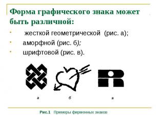Форма графического знака может быть различной: жесткой геометрической (рис. а);