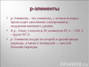 р-Элементы - это элементы, у атомов которых происходит заполнение электронами р