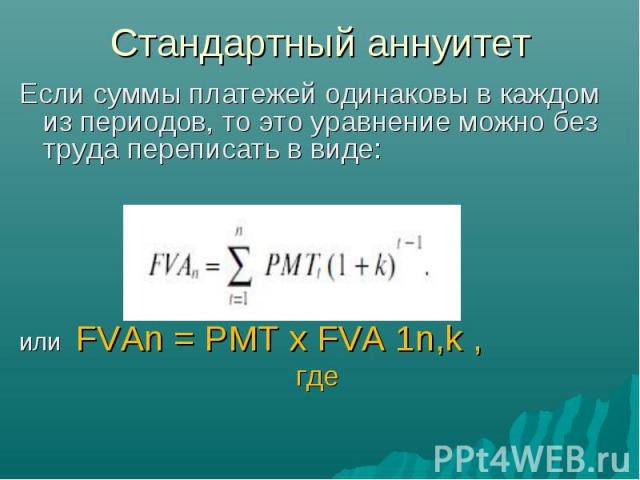 Если суммы платежей одинаковы в каждом из периодов, то это уравнение можно без труда переписать в виде: Если суммы платежей одинаковы в каждом из периодов, то это уравнение можно без труда переписать в виде: или FVAn = PMT x FVA 1n,k , где
