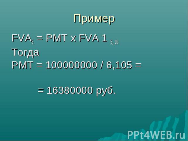 FVA5 = PMT x FVA 1 5, 10 FVA5 = PMT x FVA 1 5, 10 Тогда PMT = 100000000 / 6,105 = = 16380000 руб.