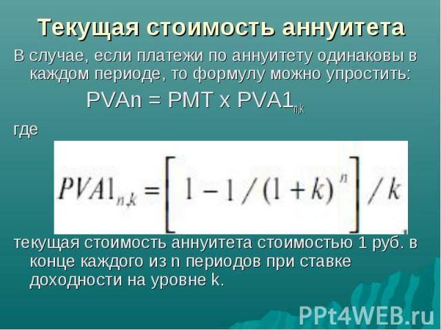 В случае, если платежи по аннуитету одинаковы в каждом периоде, то формулу можно упростить: В случае, если платежи по аннуитету одинаковы в каждом периоде, то формулу можно упростить: PVAn = PMT x PVA1n,k где текущая стоимость аннуитета стоимостью 1…