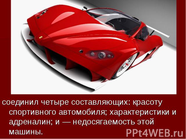 соединил четыре составляющих: красоту спортивного автомобиля; характеристики и адреналин; и — недосягаемость этой машины.