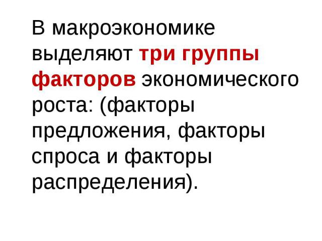 В макроэкономике выделяют три группы факторов экономического роста: (факторы предложения, факторы спроса и факторы распределения). В макроэкономике выделяют три группы факторов экономического роста: (факторы предложения, факторы спроса и факторы рас…