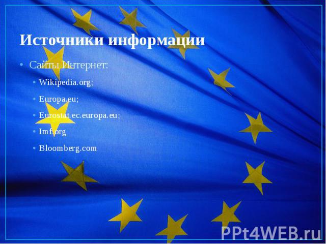 Источники информации Сайты Интернет: Wikipedia.org; Europa.eu; Eurostat.ec.europa.eu; Imf.org Bloomberg.com