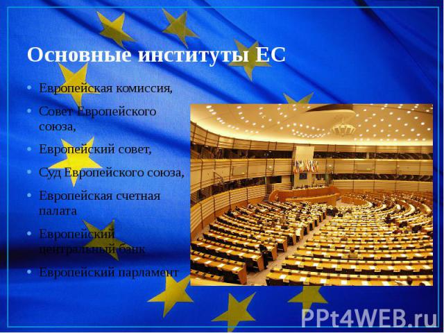 Основные институты ЕС Европейская комиссия,  Совет Европейского союза,  Европейский совет,  Суд Европейского союза, Европейская счетная палата  Европейский центральный банк Европейский парламент