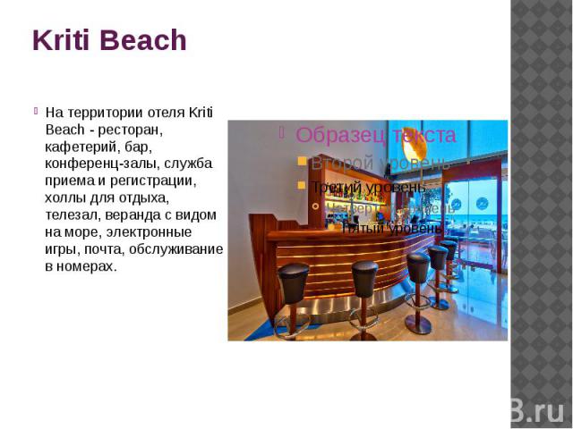 Kriti Beach На территории отеля Kriti Beach - ресторан, кафетерий, бар, конференц-залы, служба приема и регистрации, холлы для отдыха, телезал, веранда с видом на море, электронные игры, почта, обслуживание в номерах.