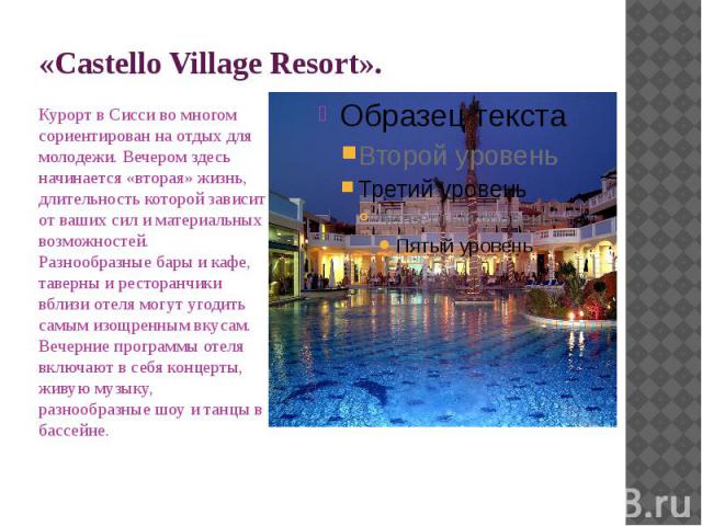 «Castello Village Resort». Курорт в Сисси во многом сориентирован на отдых для молодежи. Вечером здесь начинается «вторая» жизнь, длительность которой зависит от ваших сил и материальных возможностей. Разнообразные бары и кафе, таверны и ресторанчик…