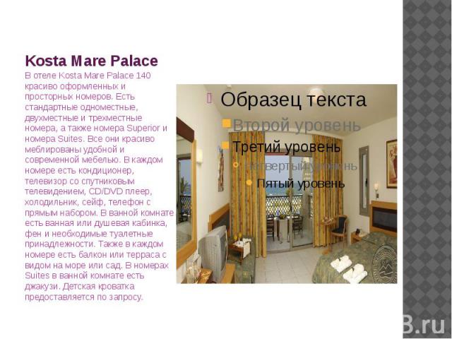 Kosta Mare Palace В отеле Kosta Mare Palace 140 красиво оформленных и просторных номеров. Есть стандартные одноместные, двухместные и трехместные номера, а также номера Superior и номера Suites. Все они красиво меблированы удобной и современной мебе…