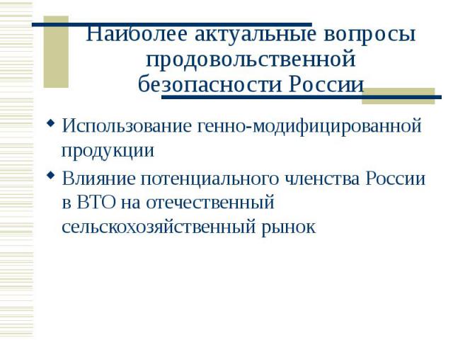 Наиболее актуальные вопросы продовольственной безопасности России Использование генно-модифицированной продукции Влияние потенциального членства России в ВТО на отечественный сельскохозяйственный рынок