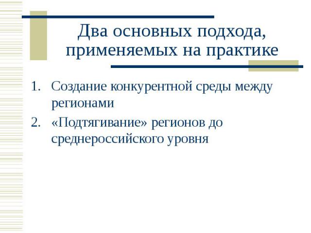 Два основных подхода, применяемых на практике Создание конкурентной среды между регионами «Подтягивание» регионов до среднероссийского уровня