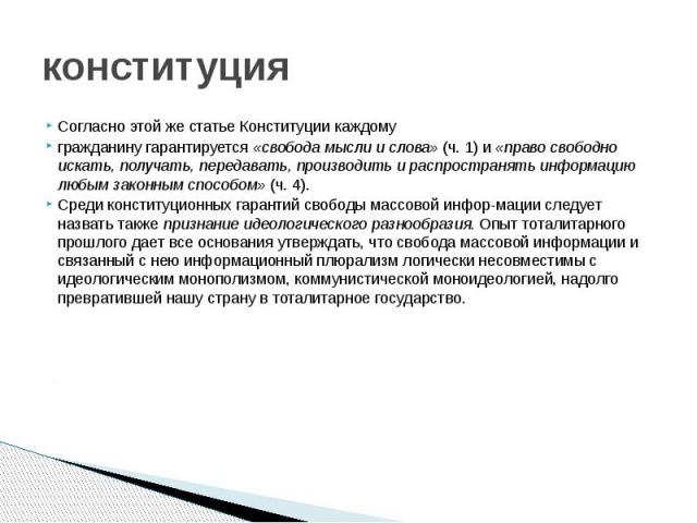 конституция Согласно этой же статье Конституции каждому гражданину гарантируется «свобода мысли и слова» (ч. 1) и «право свободно искать, получать, передавать, производить и распространять информацию любым законным способом» (ч. 4). Среди конституци…