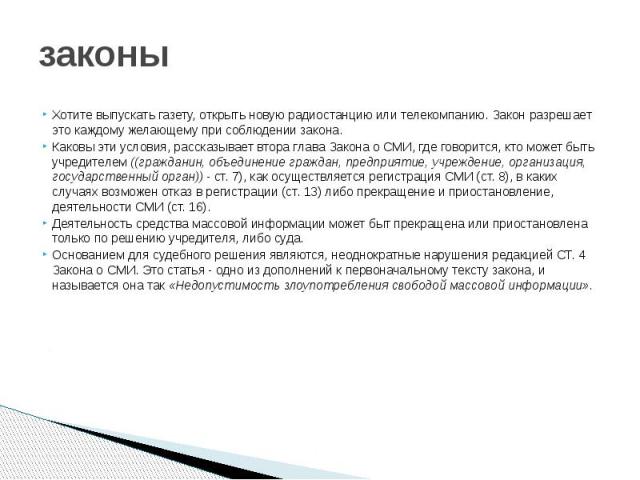 законы Хотите выпускать газету, открыть новую радиостанцию или телекомпанию. Закон разрешает это каждому желающему при соблюдении закона. Каковы эти условия, рассказывает втора глава Закона о СМИ, где говорится, кто может быть учредителем ((граждани…