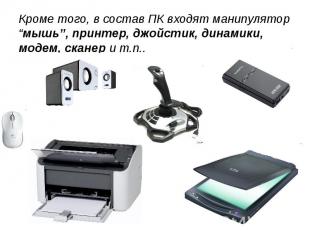 Кроме того, в состав ПК входят манипулятор “мышь”, принтер, джойстик, динамики,