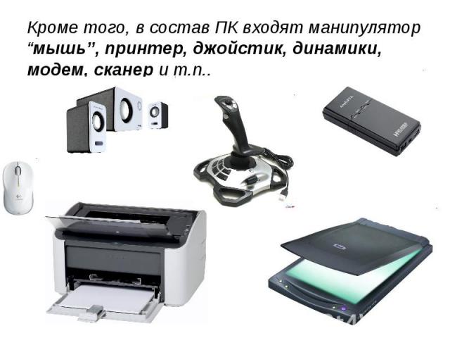 Кроме того, в состав ПК входят манипулятор “мышь”, принтер, джойстик, динамики, модем, сканер и т.п..