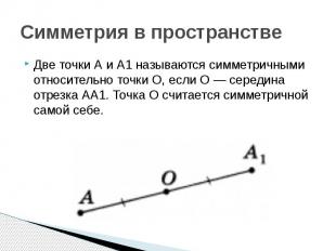 Симметрия в пространстве Две точки А и А1 называются симметричными относительно