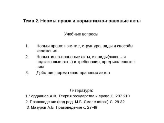 Тема 2. Нормы права и нормативно-правовые акты Учебные вопросы Нормы права: понятие, структура, виды и способы изложения. Нормативно-правовые акты, их виды(законы и подзаконные акты) и требования, предъявленные к ним Действия нормативно-правовых акт…