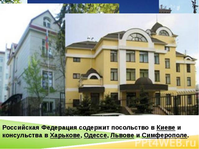 Российская Федерация содержит посольство в Киеве и консульства в Харькове, Одессе, Львове и Симферополе.