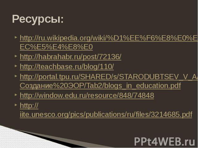 Ресурсы: http://ru.wikipedia.org/wiki/%D1%EE%F6%E8%E0%EB%FC%ED%FB%E5_%EC%E5%E4%E8%E0 http://habrahabr.ru/post/72136/ http://teachbase.ru/blog/110/ http://portal.tpu.ru/SHARED/s/STARODUBTSEV_V_A/FPK/Создание%20ЭОР/Tab2/blogs_in_education.pdf http://w…