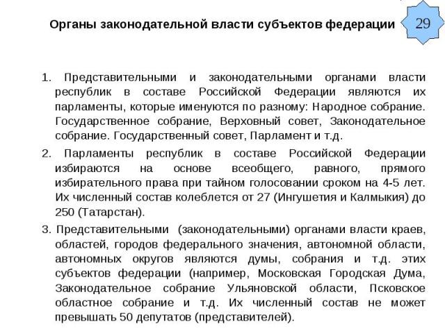 Органы законодательной власти субъектов федерации 1. Представительными и законодательными органами власти республик в составе Российской Федерации являются их парламенты, которые именуются по разному: Народное собрание. Государственное собрание, Вер…