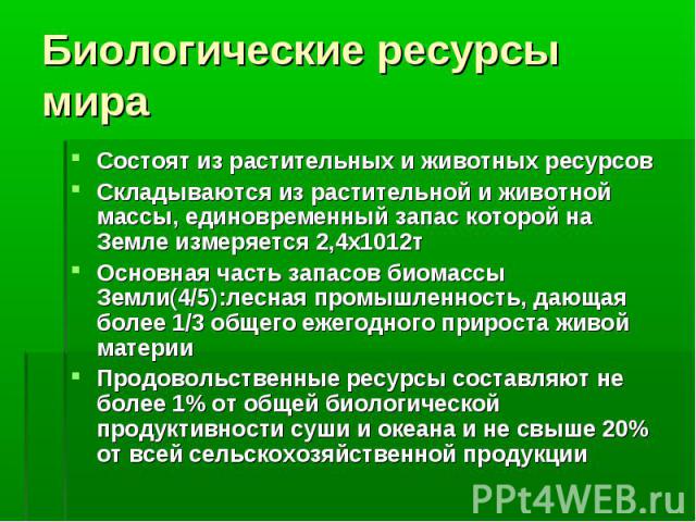 Состоят из растительных и животных ресурсов Состоят из растительных и животных ресурсов Складываются из растительной и животной массы, единовременный запас которой на Земле измеряется 2,4х1012т Основная часть запасов биомассы Земли(4/5):лесная промы…