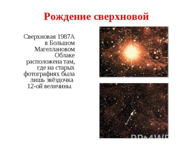 Сверхновая 1987A в Большом Магеллановом Облаке расположена там, где на старых фотографиях была лишь звёздочка 12-ой величины. Сверхновая 1987A в Большом Магеллановом Облаке расположена там, где на старых фотографиях была лишь звёздочка 12-ой величины.