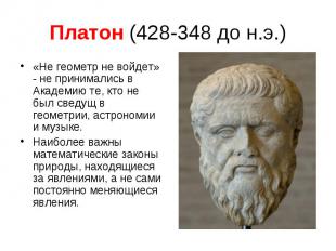 Платон (428-348 до н.э.) «Не геометр не войдет» - не принимались в Академию те,