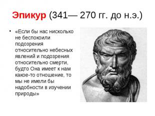 Эпикур (341— 270 гг. до н.э.) «Если бы нас нисколько не беспокоили подозрения от