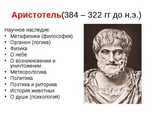 Аристотель(384 – 322 гг до н.э.) Научное наследие: Метафизика (философия) Органо