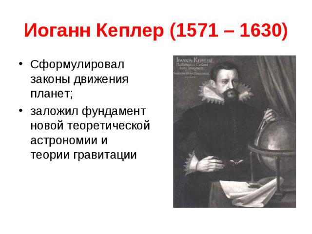 Иоганн Кеплер (1571 – 1630) Сформулировал законы движения планет; заложил фундамент новой теоретической астрономии и теории гравитации