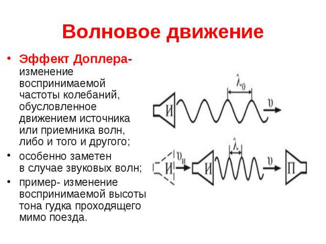 Волновое движение Эффект Доплера- изменение воспринимаемой частоты колебаний, обусловленное движением источника или приемника волн, либо и того и другого; особенно заметен в случае звуковых волн; пример- изменение воспринимаемой высот…