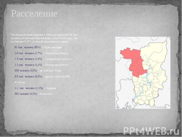 Расселение Численность коми-пермяков в России примерно 95 тыс. человек (по данным переписи населения 2010 года), что составляет 0.07% от общей численности страны. 81 тыс. человек (85%) – Пермский край 2.6 тыс. человек (2,7%) – Тюменская область 1.3 …