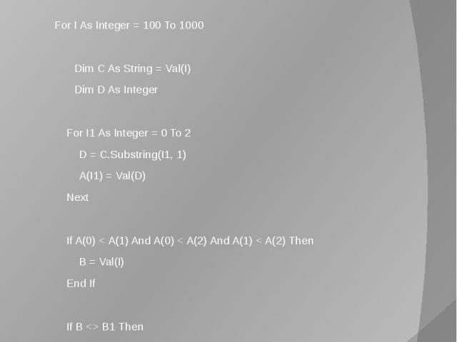 Программа решения задачи Программа решения задачи Dim B As String Dim B1 As String = "" Dim A(2) As Integer For I As Integer = 100 To 1000   Dim C As String = Val(I) Dim D As Integer   For I1 As Integer = 0 To 2 D = C.Substring(I…