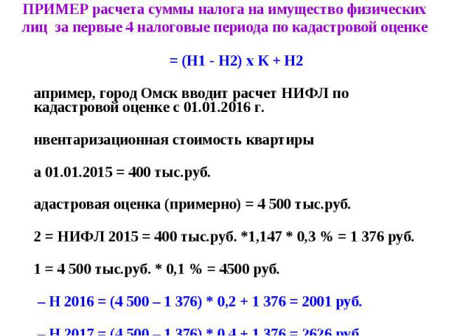 Н = (Н1 - Н2) x К + Н2 Н = (Н1 - Н2) x К + Н2 Например, город Омск вводит расчет НИФЛ по кадастровой оценке с 01.01.2016 г. Инвентаризационная стоимость квартиры на 01.01.2015 = 400 тыс.руб. Кадастровая оценка (примерно) = 4 500 тыс.руб. Н2 = НИФЛ 2…