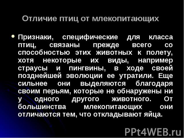 Признаки, специфические для класса птиц, связаны прежде всего со способностью этих животных к полету, хотя некоторые их виды, например страусы и пингвины, в ходе своей позднейшей эволюции ее утратили. Еще сильнее они выделяются благодаря своим перья…