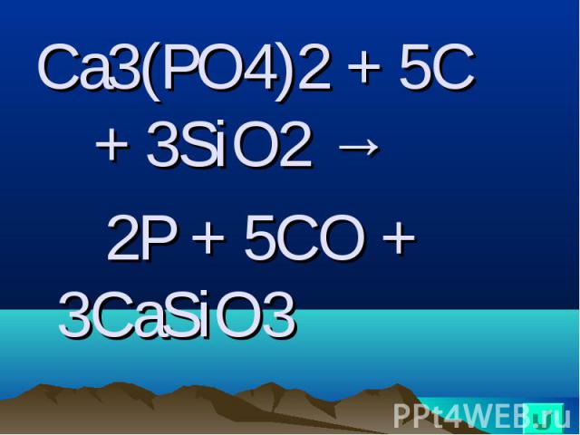Ca3(PO4)2 + 5C + 3SiO2 → Ca3(PO4)2 + 5C + 3SiO2 → 2P + 5CO + 3CaSiO3