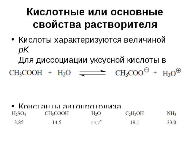 Кислотные или основные свойства растворителя Кислоты характеризуются величиной pK Для диссоциации уксусной кислоты в воде рК = 4.75 Константы автопротолиза