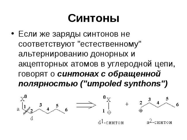 Синтоны Если же заряды синтонов не соответствуют "естественному" альтернированию донорных и акцепторных атомов в углеродной цепи, говорят о синтонах с обращенной полярностью ("umpoled synthons")