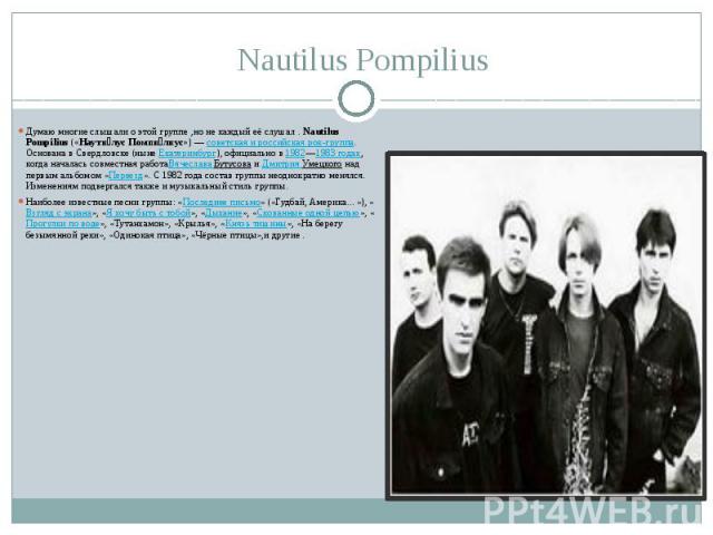 Nautilus Pompilius Думаю многие слышали о этой группе ,но не каждый её слушал . Nautilus Pompilius («Наути лус Помпи лиус») — советская и российская рок-группа. Основана в Свердловске (ныне Екатеринбург), официально в 1982—1…
