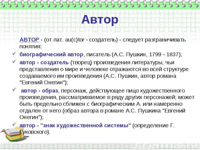 АВТОР - (от лат. au(c)tor - создатель) - следует разграничивать понятия: АВТОР - (от лат. au(c)tor - создатель) - следует разграничивать понятия: биографический автор, писатель (А.С. Пушкин, 1799 - 1837); автор - создатель (творец) произведения лите…