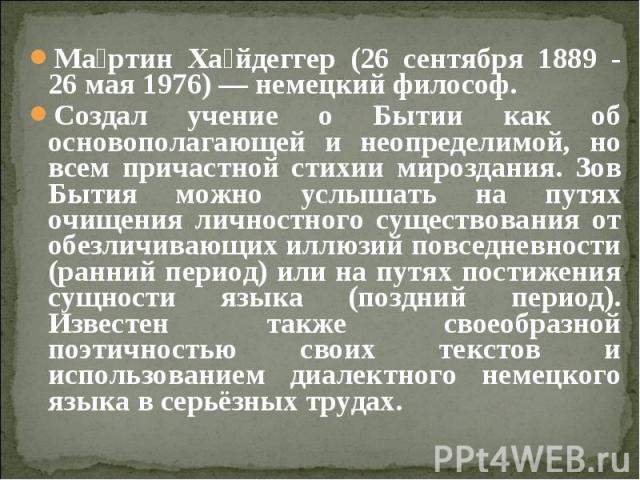 Ма ртин Ха йдеггер (26 сентября 1889 - 26 мая 1976) — немецкий философ. Ма ртин Ха йдеггер (26 сентября 1889 - 26 мая 1976) — немецкий философ. Создал учение о Бытии как об основополагающей и неопределимой, но всем причастной стихии мироздания. Зов …